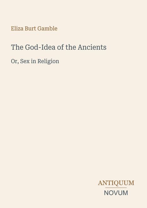 Eliza Burt Gamble: "The God-Idea of the Ancients: Or, Sex in Religion". Unten rechts steht "Antiquum Novum".