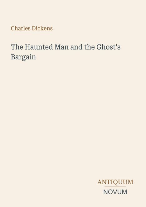 "Charles Dickens. The Haunted Man and the Ghost's Bargain. ANTIQUUM NOVUM." Schwarzer Text auf beigem Hintergrund.