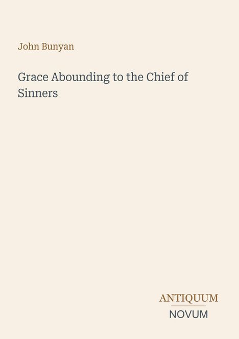Titel: "Grace Abounding to the Chief of Sinners". Autor: John Bunyan. Unten steht "ANTIQUM NOVUM". Beigefarbener Hintergrund.