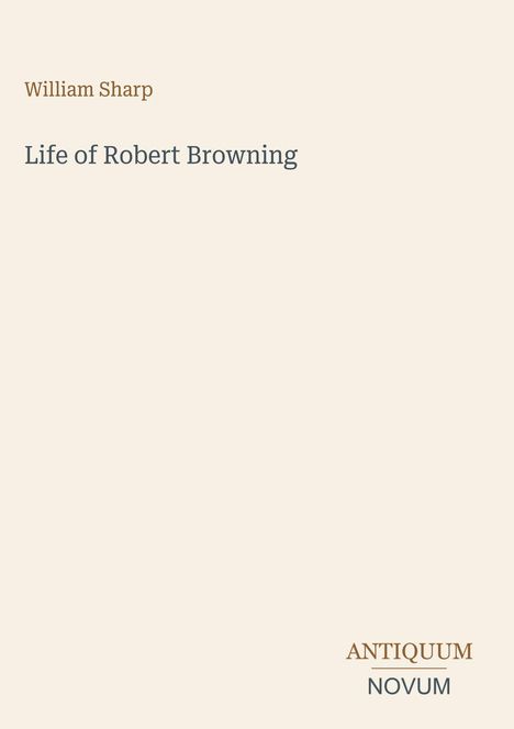 Text: "William Sharp. Life of Robert Browning. ANTIQUUM NOVUM". Einfache Gestaltung mit stilvollem Layout.