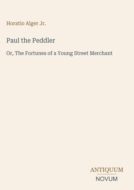Cover für "Paul the Peddler" von Horatio Alger Jr. Beige Hintergrund, unten rechts steht "ANTIQUM NOVUM".