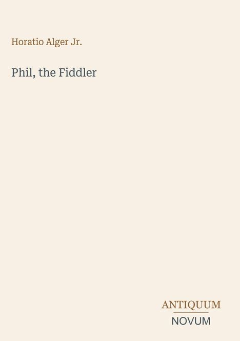 Text: "Horatio Alger Jr.", "Phil, the Fiddler", "ANTIQUM NOVUM". Schlichtes, minimalistisches Design auf beigem Hintergrund.