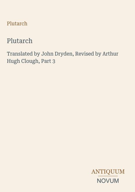 „Plutarch“, übersetzt von John Dryden, überarbeitet von Arthur Hugh Clough, Teil 3. Unten steht „ANTIQUM NOVUM“.