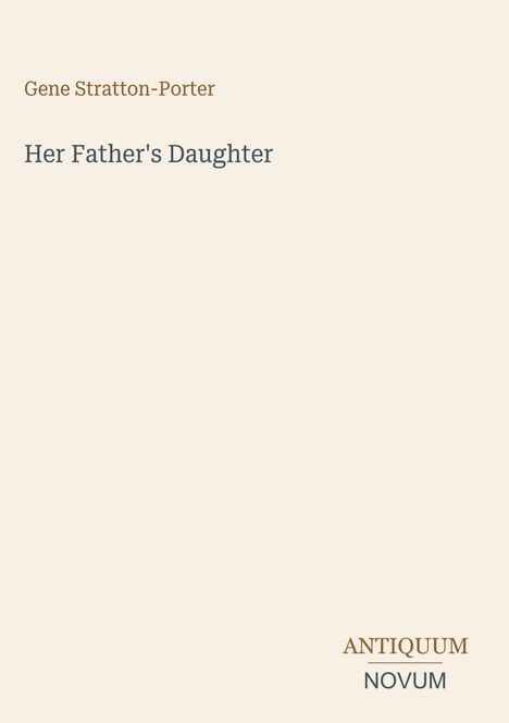 "Her Father's Daughter", Gene Stratton-Porter. Unten rechts: "ANTIQUM NOVUM". Minimalistisch, beige Hintergrund.