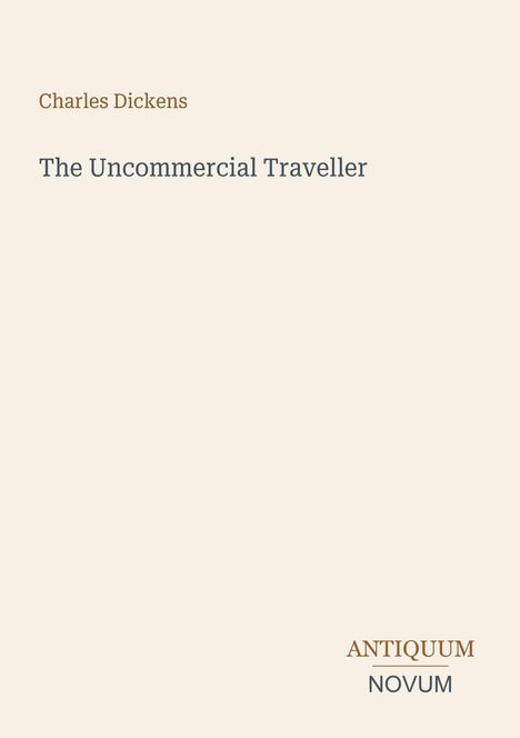 Text oben: "Charles Dickens", darunter "The Uncommercial Traveller". Unten rechts: "ANTIQUM NOVUM". Dezenter Hintergrund.