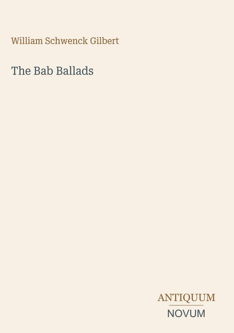"William Schwenck Gilbert, The Bab Ballads, Antiquum Novum" steht in schlichter Schrift auf hellbeigem Grund.