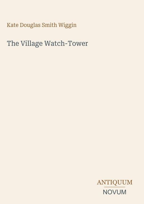 „Kate Douglas Smith Wiggin“, „The Village Watch-Tower“ in der Mitte, „ANTIQUM NOVUM“ unten rechts. Beige Hintergrund.