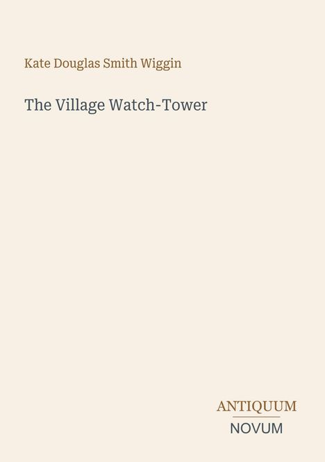 Text: "Kate Douglas Smith Wiggin" und "The Village Watch-Tower". Unten: "ANTIQUM NOVUM". Beigefarbener Hintergrund.