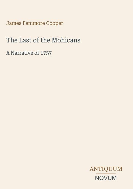 Titel: "The Last of the Mohicans". Autor: James Fenimore Cooper. Untertitel: "A Narrative of 1757". Unten rechts: "ANTIQUM NOVUM". Beiger Hintergrund.
