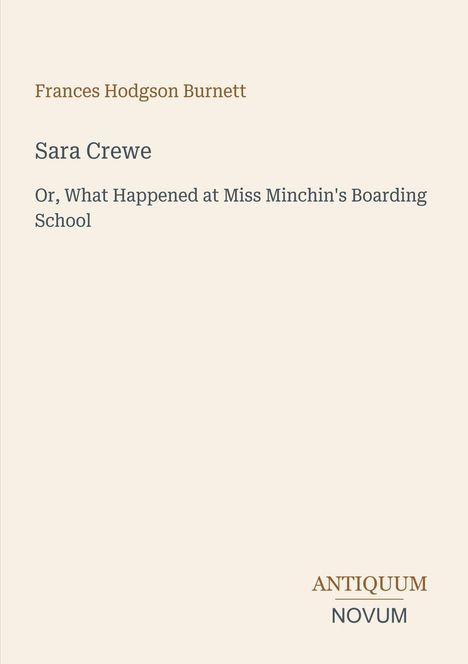 Covertext: Frances Hodgson Burnett. "Sara Crewe: Or, What Happened at Miss Minchin's Boarding School". Unten: ANTIQUUM NOVUM.