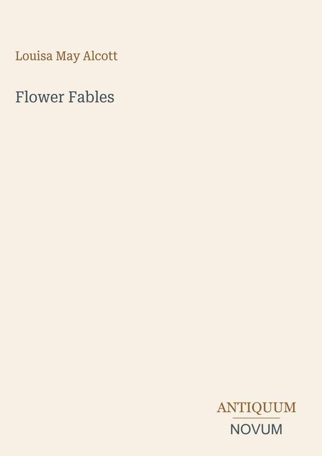 Louisa May Alcott, Flower Fables, ANTIQUUM NOVUM. Schlichte Gestaltung mit minimalistischen Texten auf hellem Hintergrund.
