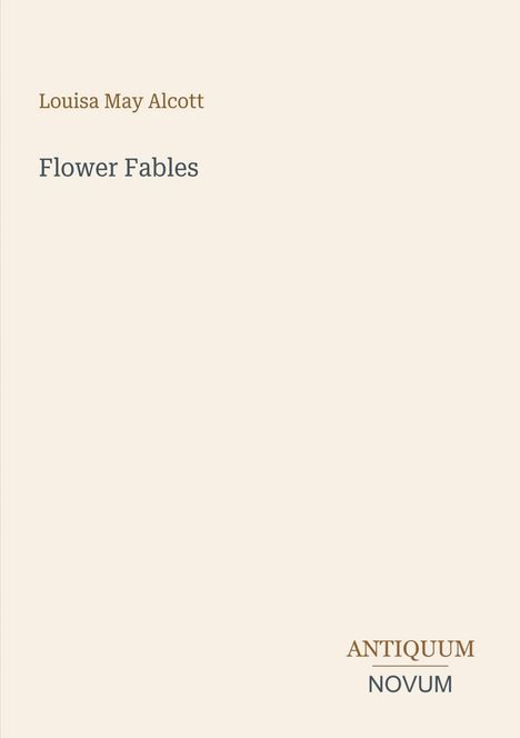 "Flower Fables" von Louisa May Alcott. Unten rechts steht "ANTIQUM NOVUM." Helles, schlichtes Design.