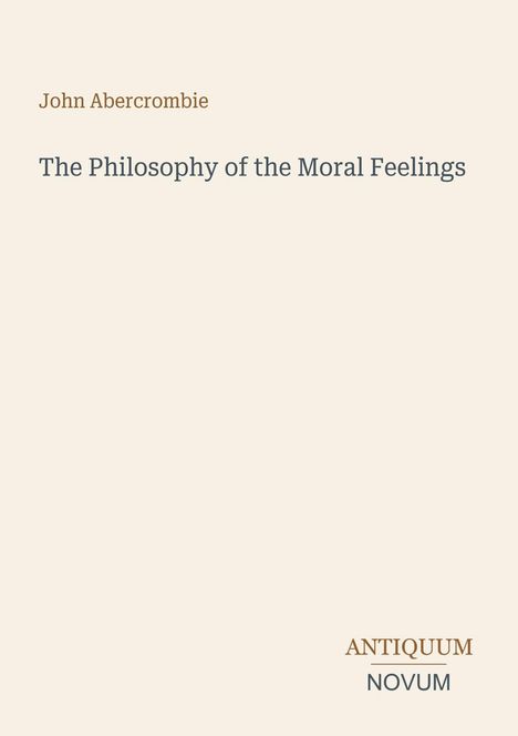 Text: John Abercrombie, The Philosophy of the Moral Feelings, ANTIQUUM NOVUM. Einfache Buchcover-Gestaltung in Beige.