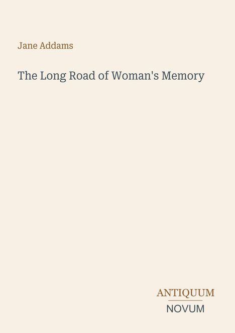 Autor: Jane Addams. Titel: The Long Road of Woman's Memory. Unten rechts steht "Antiquum Novum". Heller Hintergrund.