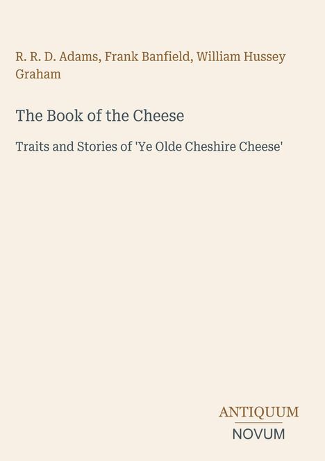 R. R. D. Adams, Frank Banfield, William Hussey Graham. "The Book of the Cheese" und "ANTIQUM NOVUM" auf beigefarbenem Hintergrund.