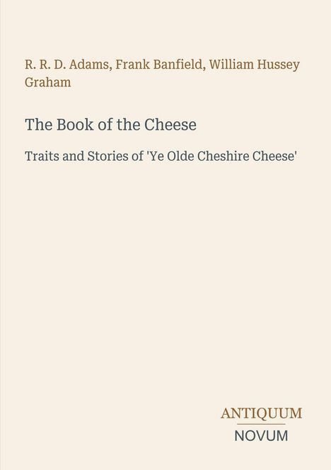 Titel: The Book of the Cheese; Autoren: R. R. D. Adams, Frank Banfield, William Hussey Graham; Verlag: Antiquum Novum.