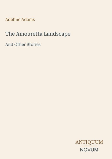Buchtitel: „The Amouretta Landscape And Other Stories“. Autor: Adeline Adams. Verlag: Antiquum Novum. Schlichtes Design.