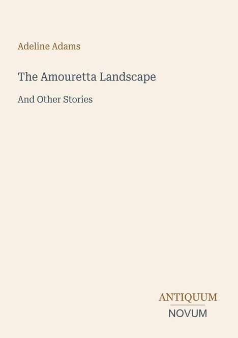 "Adeline Adams: The Amouretta Landscape And Other Stories" steht in der Mitte. Unten rechts: "Antiquum Novum". Beige Hintergrund.