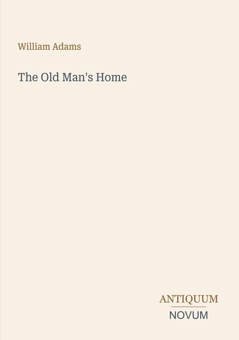 Oberer Text: William Adams. Mitte: The Old Man's Home. Unten rechts: ANTIQUUM NOVUM. Hintergrund beige.