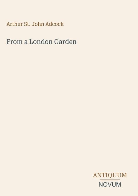 Text: "Arthur St. John Adcock" und "From a London Garden". Unten rechts: "ANTIQUM NOVUM". Schlichtes, neutrales Design.