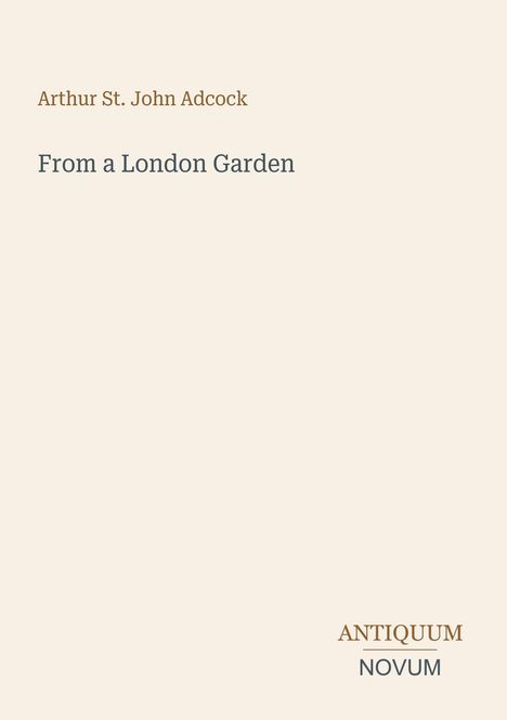"Arthur St. John Adcock. From a London Garden. ANTIQUUM NOVUM. Schlichtes Cover in Creme mit minimalistischem Design."