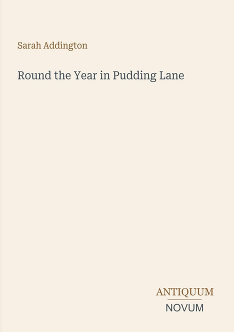 Titel: "Round the Year in Pudding Lane". Autorin: Sarah Addington. Am unteren Rand steht "ANTIQUM NOVUM". Einfache Gestaltung.
