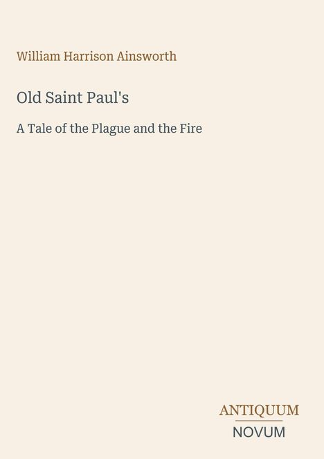 Ein beiger Hintergrund zeigt Texte: "William Harrison Ainsworth", "Old Saint Paul's", "A Tale of the Plague and the Fire", "ANTIQUM", "NOVUM".