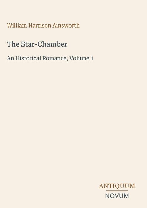 Text: "William Harrison Ainsworth, The Star-Chamber, An Historical Romance, Volume 1, ANTIQUUM NOVUM". Minimalistisches Cover.