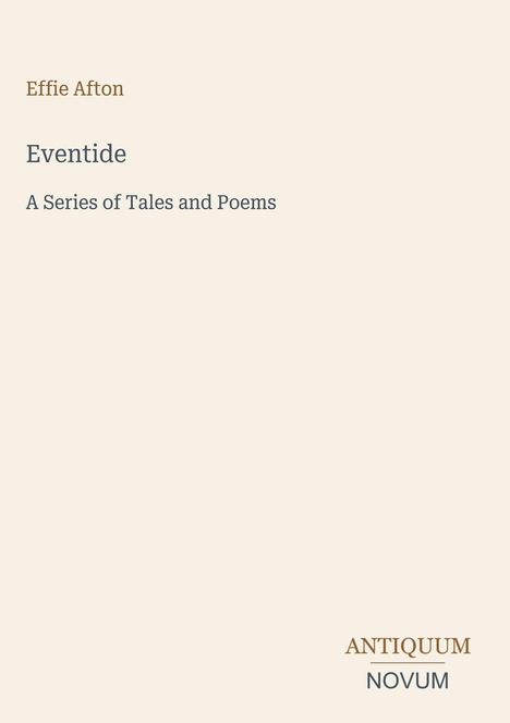 "Effie Afton. Eventide. A Series of Tales and Poems. Antiquum Novum." Schlichtes Design mit hellem Hintergrund.