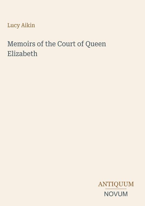 Text: "Lucy Aikin, Memoirs of the Court of Queen Elizabeth" und "ANTIQUM NOVUM". Beige Hintergrund, schlichte Gestaltung.