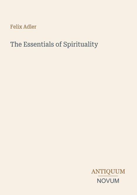 Text oben: "Felix Adler". Mitte: "The Essentials of Spirituality". Unten rechts: "ANTIQUM NOVUM". Heller Hintergrund.