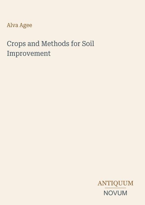 Titel: Crops and Methods for Soil Improvement. Autor: Alva Agee. Unten rechts: ANTIQUUM NOVUM. Beigefarbener Hintergrund.