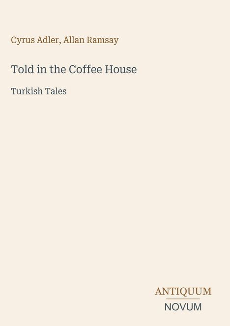 Auf beigem Hintergrund stehen die Namen Cyrus Adler, Allan Ramsay, der Titel "Told in the Coffee House: Turkish Tales" und das Logo ANTIQUUM NOVUM.
