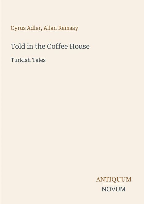 „Cyrus Adler, Allan Ramsay. Told in the Coffee House - Turkish Tales. ANTIQUUM NOVUM“. Cremefarbener Hintergrund.