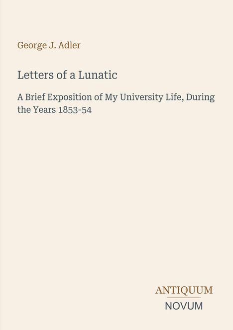 "Letters of a Lunatic" von George J. Adler, beschreibt Uni-Leben 1853-54. Unten rechts: Logo "ANTIQUM NOVUM". Hintergrund beige.