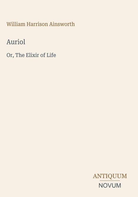Text oben: "William Harrison Ainsworth". Mitte: "Auriol Or, The Elixir of Life". Unten: "ANTIQUM NOVUM". Heller Hintergrund.