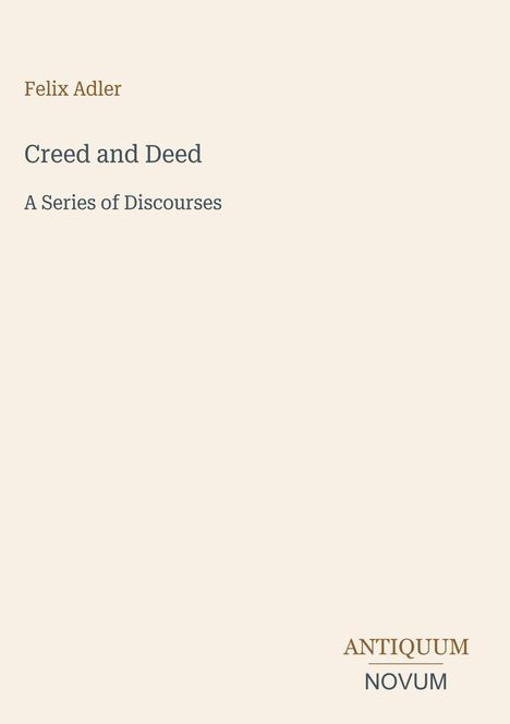 Felix Adler, Creed and Deed: A Series of Discourses. Antiquum Novum unten. Schlichtes Design auf hellem Hintergrund.