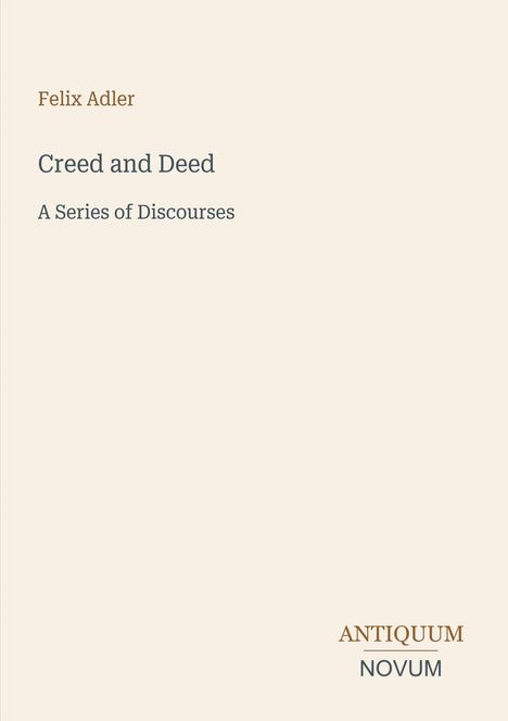Felix Adler, "Creed and Deed: A Series of Discourses". Unten rechts steht "ANTIQUM NOVUM" in einem minimalistischen Design.