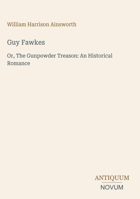 Oben steht "William Harrison Ainsworth". Darunter "Guy Fawkes". Unten rechts ein Logo mit "ANTIQUM NOVUM".