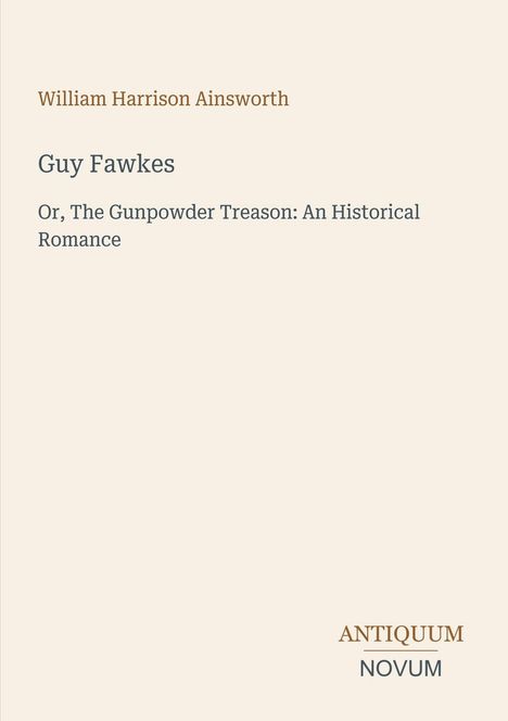 Buchtitel: "Guy Fawkes". Untertitel: "Or, The Gunpowder Treason: An Historical Romance". Autor: William Harrison Ainsworth.