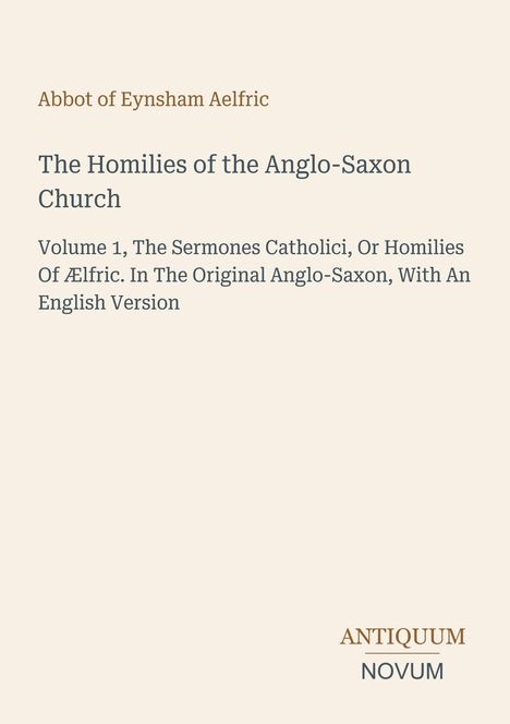 Text: "Abbot of Eynsham Aelfric", "The Homilies of the Anglo-Saxon Church", "Volume 1". Unten rechts: "ANTIQUM NOVUM". Hintergrund in Beige.
