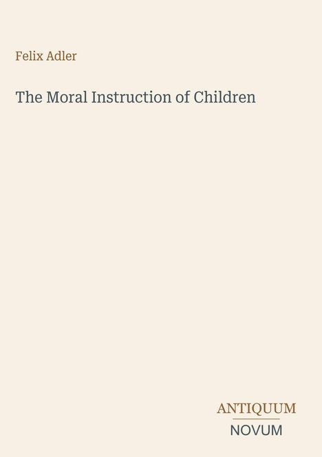 Text: "Felix Adler, The Moral Instruction of Children, ANTIQUUM, NOVUM." Beigefarbener Hintergrund.