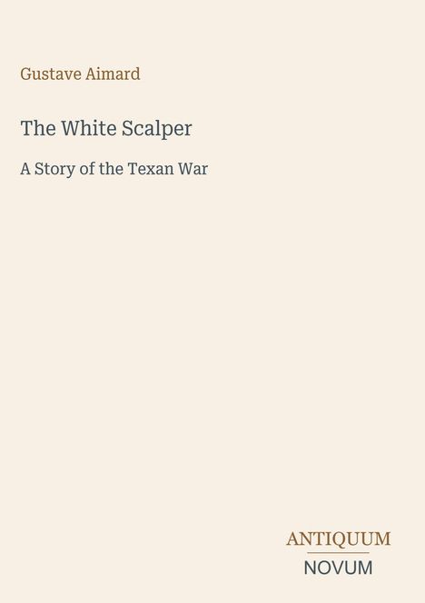 Titel: "The White Scalper: A Story of the Texan War" von Gustave Aimard. Unten: "ANTIQUM NOVUM". Einfache, beige Gestaltung.