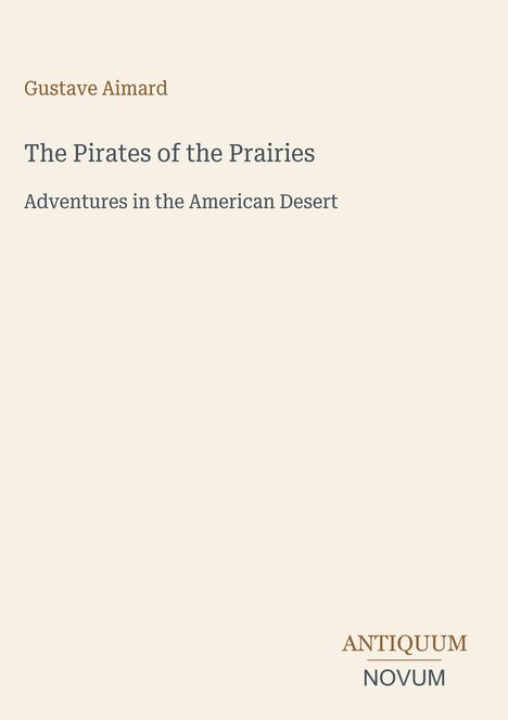 Titel: The Pirates of the Prairies. Autor: Gustave Aimard. Untertitel: Adventures in the American Desert. Unten: ANTIQUUM NOVUM.