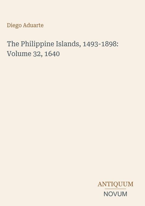 „Diego Aduarte, The Philippine Islands, 1493-1898: Volume 32, 1640“. Unten: „ANTIQUM NOVUM“. Beiges minimalistisches Design.