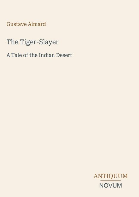 Gustave Aimard, The Tiger-Slayer: A Tale of the Indian Desert. Unten steht "ANTIQUM NOVUM". Heller Hintergrund.