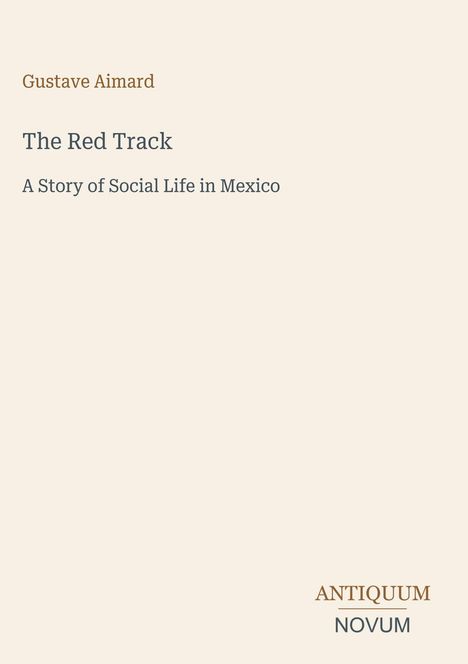 Autor: Gustave Aimard. Titel: The Red Track. Untertitel: A Story of Social Life in Mexico. Logo unten: Antiquum Novum.