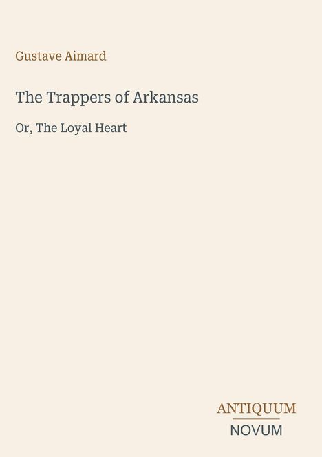Titel: "The Trappers of Arkansas, Or, The Loyal Heart" von Gustave Aimard. Unten rechts "ANTIQUM NOVUM". Beige Hintergrund.