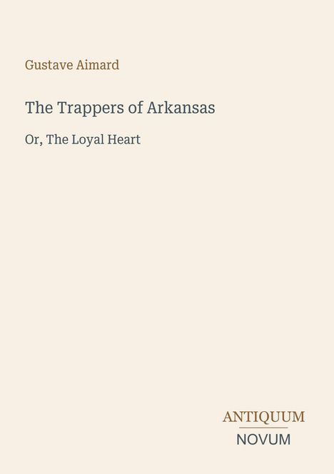 Gustave Aimard, "The Trappers of Arkansas: Or, The Loyal Heart." Unten rechts: ANTIQUUM NOVUM. Beigefarbener Hintergrund.