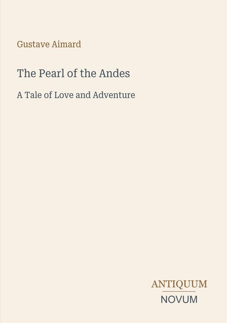 "Gustave Aimard: The Pearl of the Andes, A Tale of Love and Adventure." Unten rechts steht "ANTIQUM NOVUM".